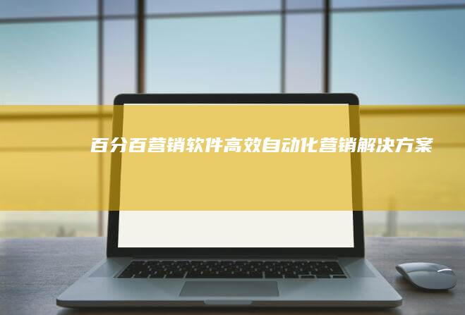 百分百营销软件：高效自动化营销解决方案